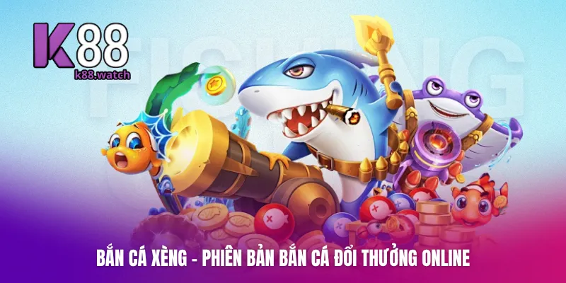 Bắn cá xèng - phiên bản bắn cá đổi thưởng online