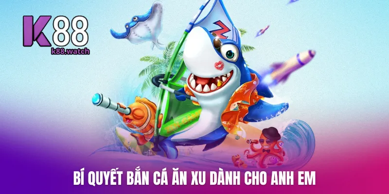 Bí quyết bắn cá ăn xu dành cho anh em