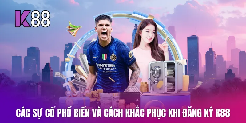 Các sự cố phổ biến và cách khắc phục khi đăng ký K88