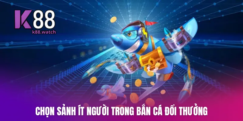 Chọn sảnh ít người trong bắn cá đổi thưởng