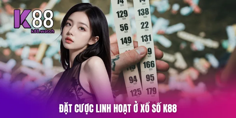 Đặt cược linh hoạt ở xổ số K88