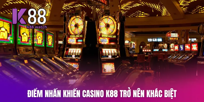 Điểm nhấn khiến Casino K88 trở nên khác biệt