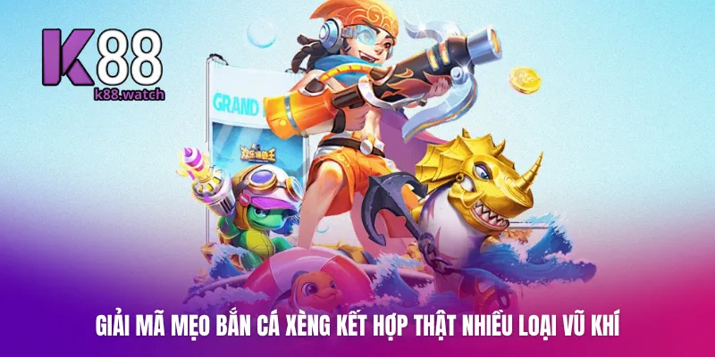 Giải mã mẹo Bắn Cá Xèng kết hợp thật nhiều loại vũ khí