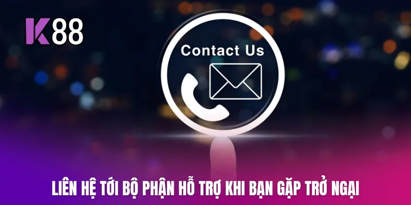 Liên hệ tới bộ phận hỗ trợ K88 khi bạn gặp trở ngại