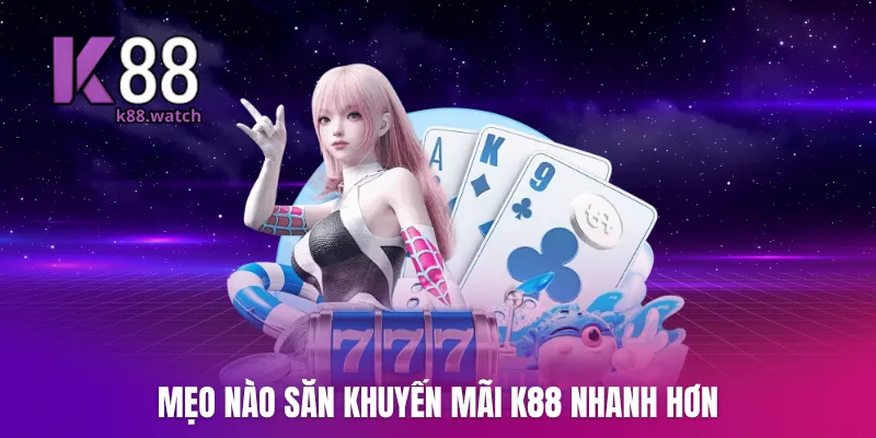 Mẹo nào săn khuyến mãi K88 nhanh hơn