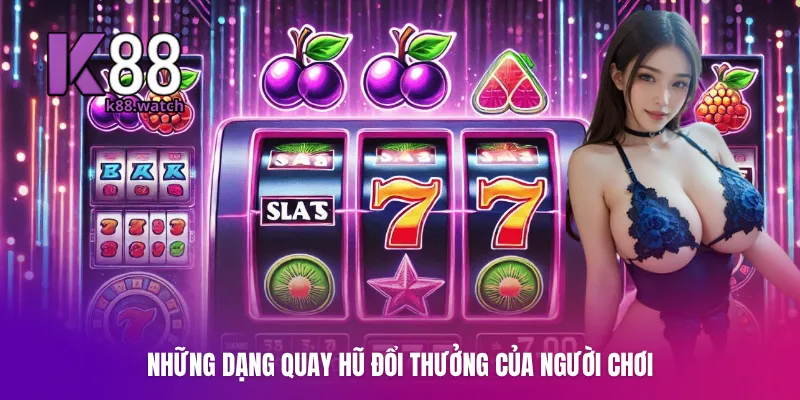 Những dạng quay hũ đổi thưởng của người chơi