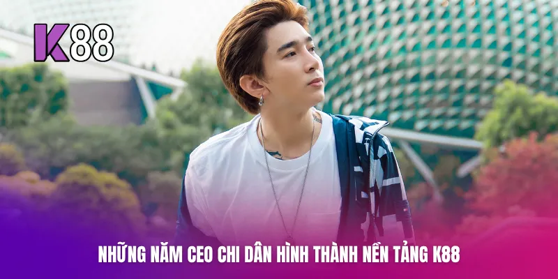 Những năm CEO Chi Dân hình thành nền tảng K88