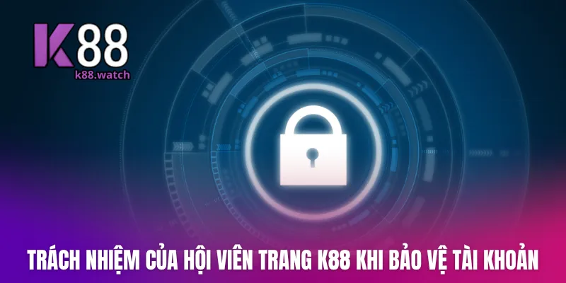 Trách nhiệm của hội viên trang K88 khi bảo vệ tài khoản