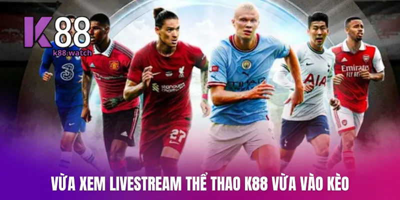 Vừa xem livestream thể thao K88 vừa vào kèo